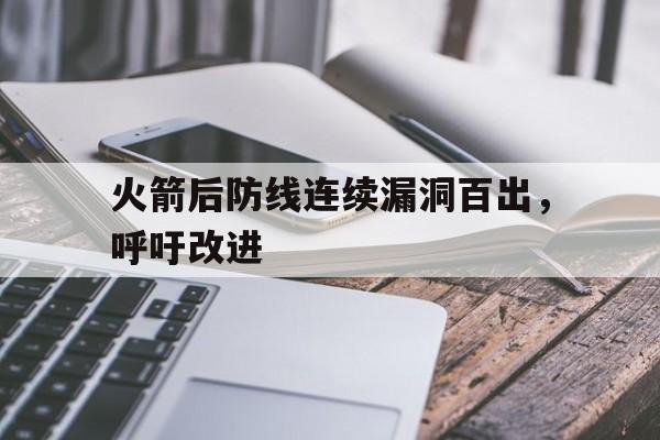 九游APP|火箭后防线连续漏洞百出，呼吁改进